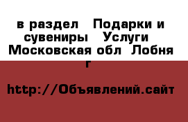  в раздел : Подарки и сувениры » Услуги . Московская обл.,Лобня г.